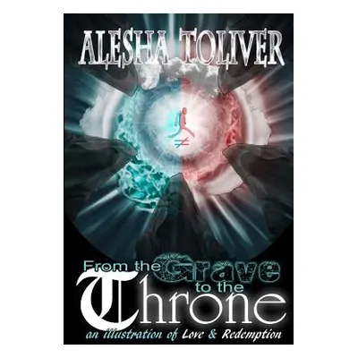 "From the Grave to the Throne: an illustration of Love & Redemption" - "" ("Toliver Alesha")