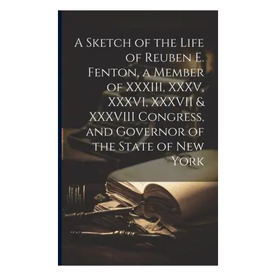 "A Sketch of the Life of Reuben E. Fenton, a Member of XXXIII, XXXV, XXXVI, XXXVII & XXXVIII Con