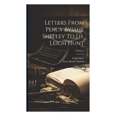 "Letters From Percy Bysshe Shelley To J.h. Leigh Hunt; Volume 2" - "" ("Shelley Percy Bysshe")