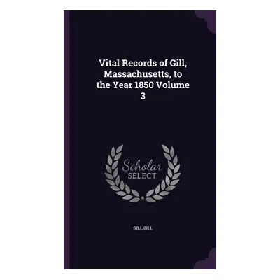 "Vital Records of Gill, Massachusetts, to the Year 1850 Volume 3" - "" ("Gill Gill")