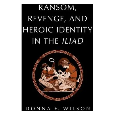 "Ransom, Revenge, and Heroic Identity in the Iliad" - "" ("Wilson Donna F.")