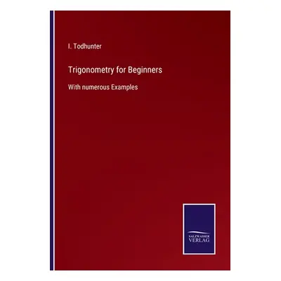 "Trigonometry for Beginners: With numerous Examples" - "" ("Todhunter I.")