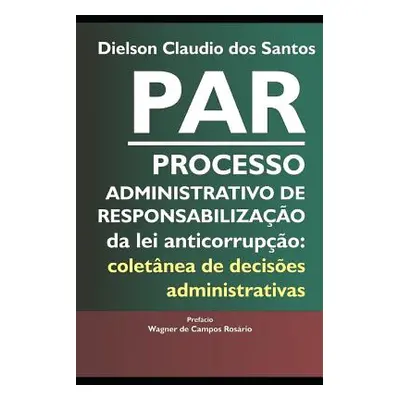 "PAR Processo Administrativo de Responsabilizao da lei anticorrupo: coletnea de decises administ