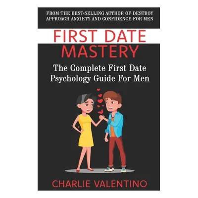 "First Date Mastery: The Complete First Date Psychology Guide For Men" - "" ("Valentino Charlie"