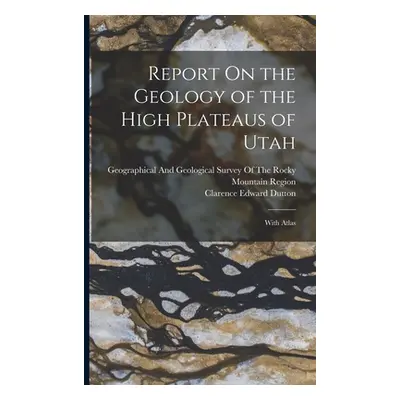 "Report On the Geology of the High Plateaus of Utah: With Atlas" - "" ("Dutton Clarence Edward")