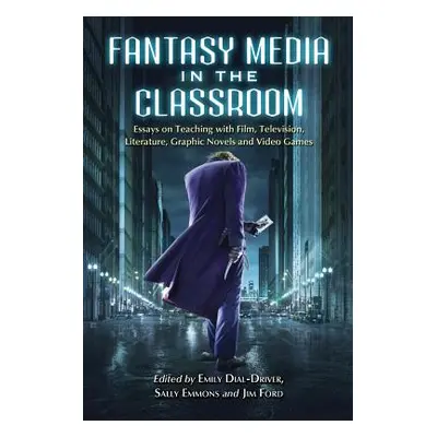 "Fantasy Media in the Classroom: Essays on Teaching with Film, Television, Literature, Graphic N