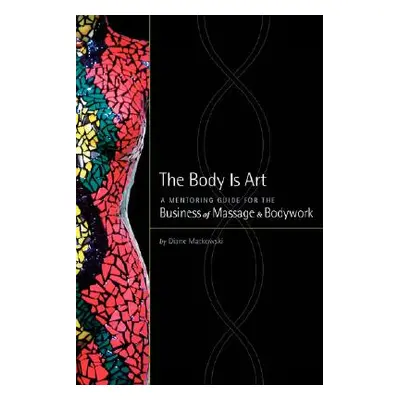 "The Body Is Art: A Mentoring Guide for the Business of Massage & Bodywork" - "" ("Matkowski Dia