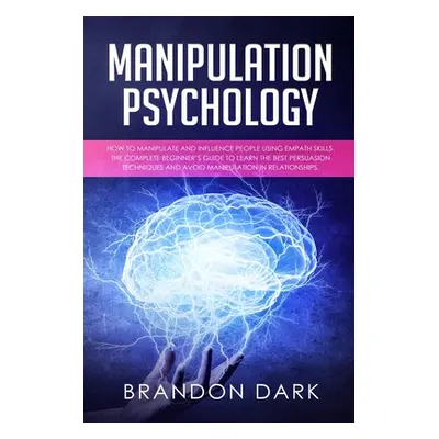 "Manipulation Psychology: How to Manipulate and Influence People Using Empath Skills. The Comple