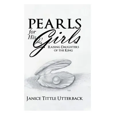 "Pearls for His Girls: Raising Daughters of the King" - "" ("Utterback Janice Tittle")