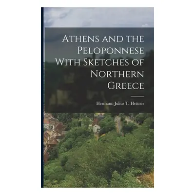 "Athens and the Peloponnese With Sketches of Northern Greece" - "" ("Julius T. Hettner Hermann")