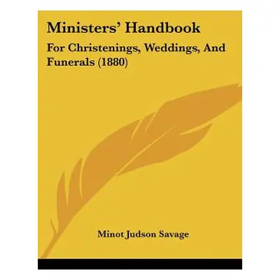 "Ministers' Handbook: For Christenings, Weddings, and Funerals (1880)" - "" ("Savage Minot J.")