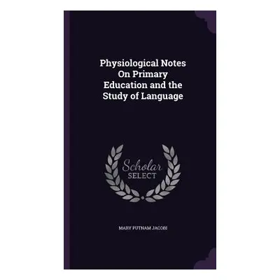 "Physiological Notes On Primary Education and the Study of Language" - "" ("Jacobi Mary Putnam")