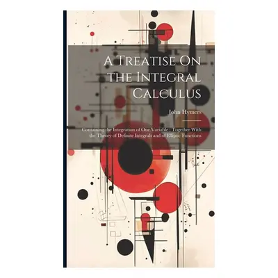 "A Treatise On the Integral Calculus: Containing the Integration of One Variable; Together With 