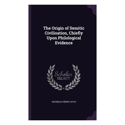 "The Origin of Semitic Civilisation, Chiefly Upon Philological Evidence" - "" ("Sayce Archibald 