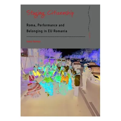 "Staging Citizenship: Roma, Performance and Belonging in Eu Romania" - "" ("Szeman Ioana")