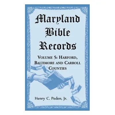 "Maryland Bible Records, Volume 5: Harford, Baltimore and Carroll Counties" - "" ("Peden Henry C