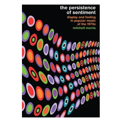 "The Persistence of Sentiment: Display and Feeling in Popular Music of the 1970s" - "" ("Morris 