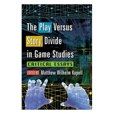 "The Play Versus Story Divide in Game Studies: Critical Essays" - "" ("Kapell Matthew Wilhelm")