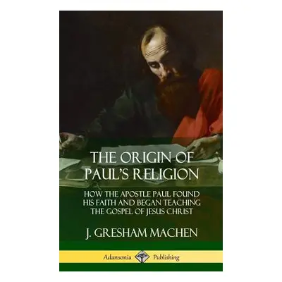 "The Origin of Paul's Religion: How the Apostle Paul Found His Faith and Began Teaching the Gosp