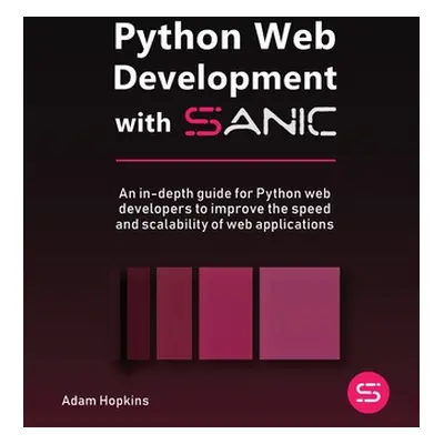 "Python Web Development with Sanic: An in-depth guide for Python web developers to improve the s