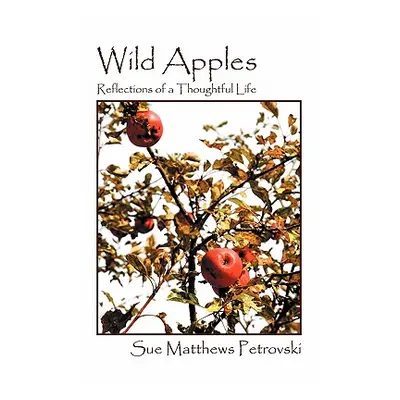 "Wild Apples: Reflections of a Thoughtful Life" - "" ("Matthews Petrovski Sue")