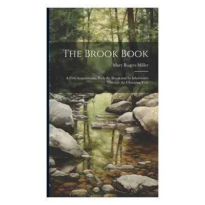 "The Brook Book; a First Acquaintance With the Brook and its Inhabitants Through the Changing Ye