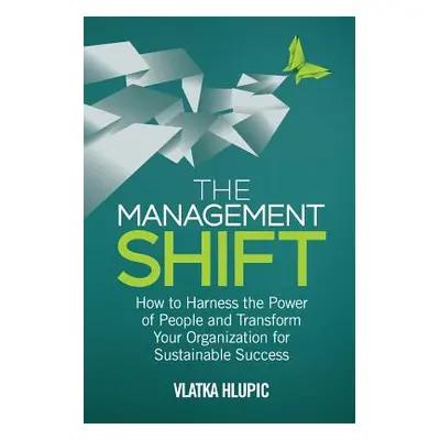 "The Management Shift: How to Harness the Power of People and Transform Your Organization for Su