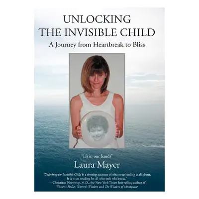 "Unlocking the Invisible Child: A Journey from Heartbreak to Bliss" - "" ("Mayer Laura")