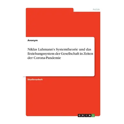 "Niklas Luhmann's Systemtheorie und das Erziehungssystem der Gesellschaft in Zeiten der Corona-P