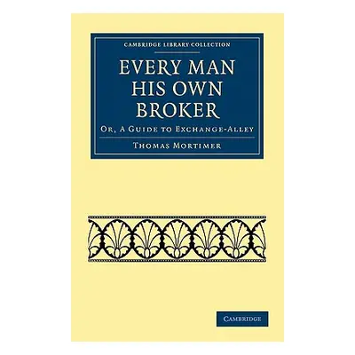 "Every Man His Own Broker: Or, a Guide to Exchange-Alley" - "" ("Mortimer Thomas")