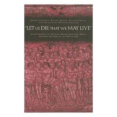 "'Let Us Die That We May Live': Greek Homilies on Christian Martyrs from Asia Minor, Palestine a