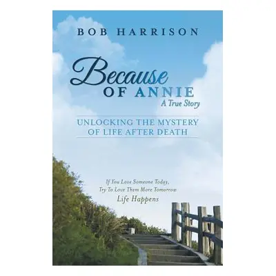 "Because of Annie: Unlocking the Mystery of Life After Death" - "" ("Harrison Bob")