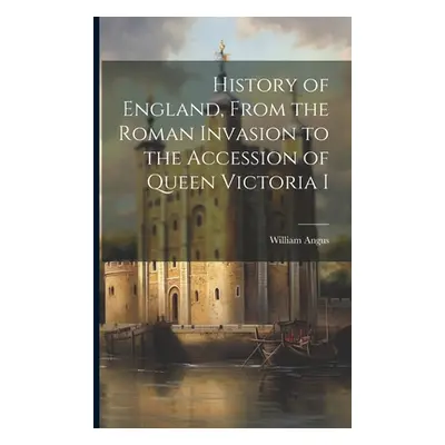 "History of England, From the Roman Invasion to the Accession of Queen Victoria I" - "" ("Angus 