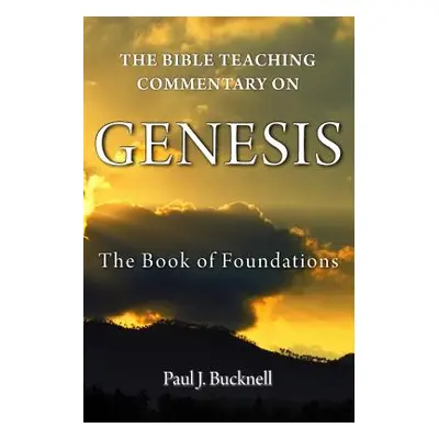 "The Bible Teaching Commentary on Genesis: The Book of Foundations" - "" ("Bucknell Paul J.")