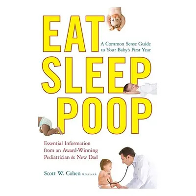 "Eat, Sleep, Poop: A Common Sense Guide to Your Baby's First Year" - "" ("Cohen Scott W.")