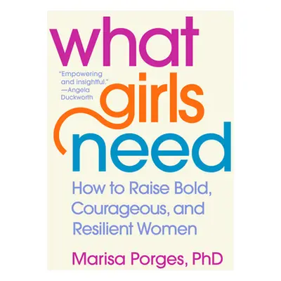 "What Girls Need: How to Raise Bold, Courageous, and Resilient Women" - "" ("Porges Marisa")