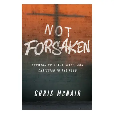 "Not Forsaken: Growing Up Black, Male, and Christian in the Hood" - "" ("McNair Chris")