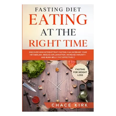 "Fasting Diet: Eating At The Right Time - Discover How Intermittent Fasting Can Increase Your Me