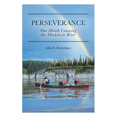 "Perseverance: One Month Canoeing the Mackenzie River" - "" ("Richardson John R.")