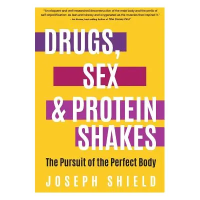 "Drugs, Sex and Protein Shakes: In Pursuit of the Perfect Body" - "" ("Shield Joseph")