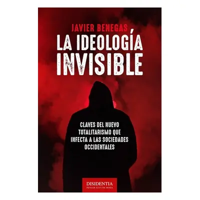 "La ideologa invisible: Claves del totalitarismo que infecta a las sociedades occidentales" - ""