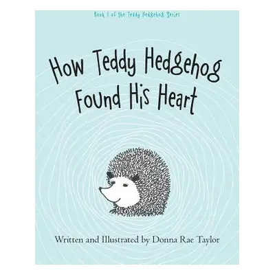 "How Teddy Hedgehog Found His Heart: Book 1 of the Teddy Hedgehog Series" - "" ("Taylor Donna Ra