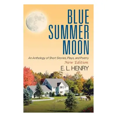 "Blue Summer Moon: An Anthology of Short Stories, Plays and Poetry" - "" ("Henry E. L.")