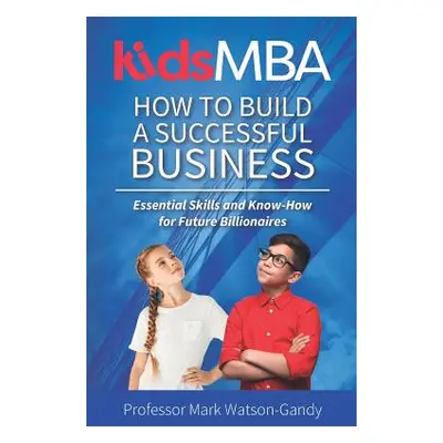 "KidsMBA - How to build a Successful Business: Essential Skills and Know-How for Future Billiona