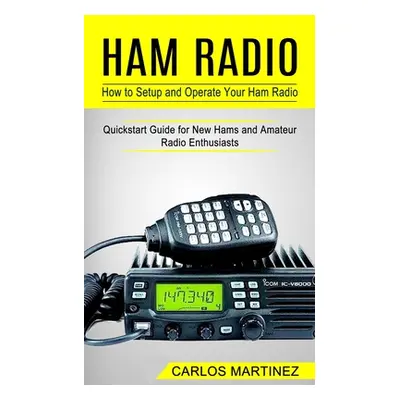 "Ham Radio: How to Setup and Operate Your Ham Radio (Quickstart Guide for New Hams and Amateur R