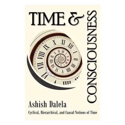 "Time and Consciousness: Cyclical, Hierarchical, and Causal Notions of Time" - "" ("Dalela Ashis