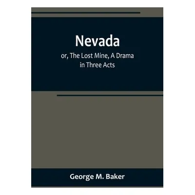 "Nevada; or, The Lost Mine, A Drama in Three Acts" - "" ("M. Baker George")