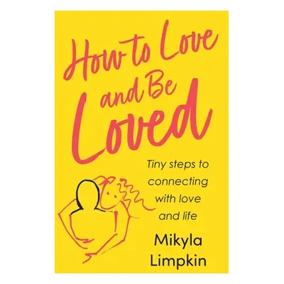 "How to Love and Be Loved: Tiny Steps To Connecting With Love and Life" - "" ("Limpkin Mikyla")