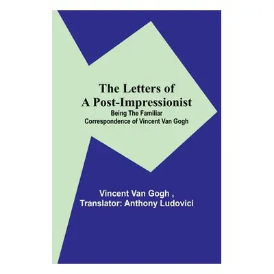 "The Letters of a Post-Impressionist; Being the Familiar Correspondence of Vincent Van Gogh" - "