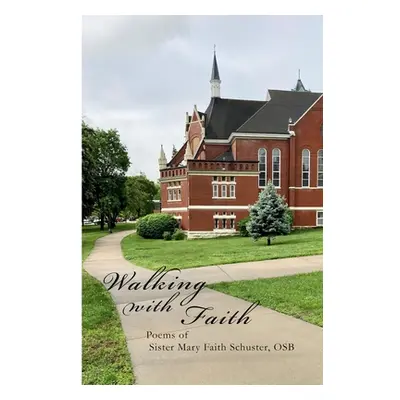 "Walking With Faith: Poems of Sister Mary Faith Schuster, OSB" - "" ("Schuster O. S. B. Sister M